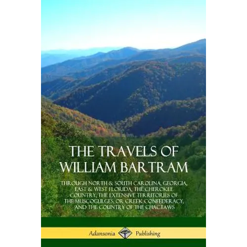 The Travels of William Bartram: Through North & South Carolina, Georgia, East & West Florida, The Cherokee Country, The Extensive Territories of The M - Paperback