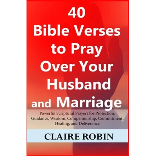 40 Bible Verses to Pray Over Your Husband and Marriage: Powerful Scriptural Prayers for Protection, Guidance, Wisdom, Companionship, Commitment, Heali - Paperback