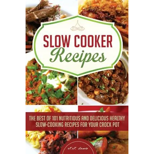 Slow Cooker Recipes: The Best of 101 Nutritious and Delicious Healthy Slow-Cooking Recipes for your Crock Pot - Paperback