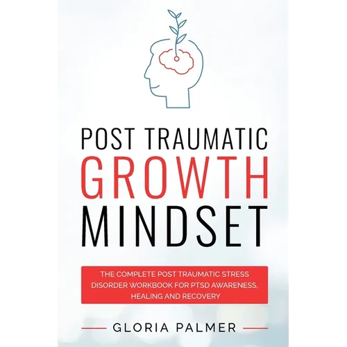 Post Traumatic Growth Mindset: The Complete Post Traumatic Stress Disorder Workbook for PTSD Awareness, Healing and Recovery: The Complete Post Traum - Paperback