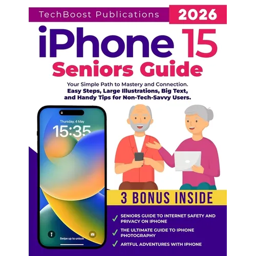iPhone 15 Seniors Guide: Your Simple Path to Mastery and Connection: Easy Steps, Large Illustrations, Big Text, and Handy Tips for Non-Tech-Savvy User - Paperback