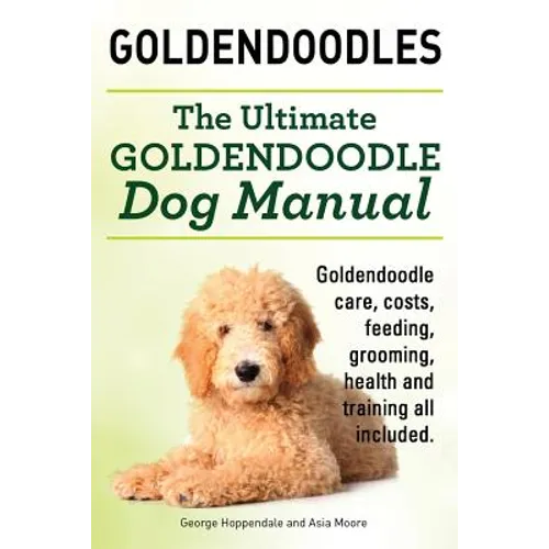 Goldendoodles. Ultimate Goldendoodle Dog Manual. Goldendoodle Care, Costs, Feeding, Grooming, Health and Training All Included. - Paperback