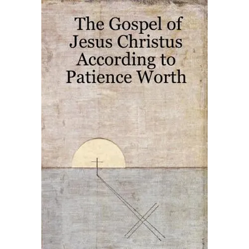 The Gospel of Jesus Christus According to Patience Worth - Paperback