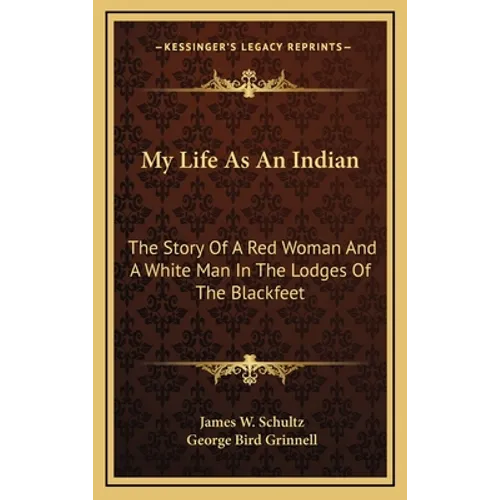 My Life As An Indian: The Story Of A Red Woman And A White Man In The Lodges Of The Blackfeet - Hardcover