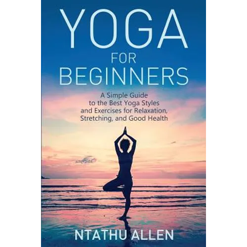 Yoga for Beginners: A Simple Guide to the Best Yoga Styles and Exercises for Relaxation, Stretching, and Good Health - Paperback