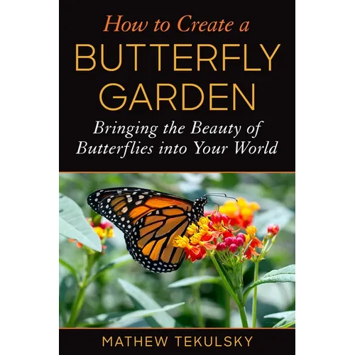 How to Create a Butterfly Garden: Bringing the Beauty of Butterflies Into Your World - Paperback