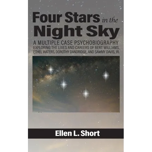 Four Stars in the Night Sky: A Multiple Case Psychobiography Exploring the Lives and Careers of Bert Williams, Ethel Waters, Dorothy Dandridge, and Sa - Paperback