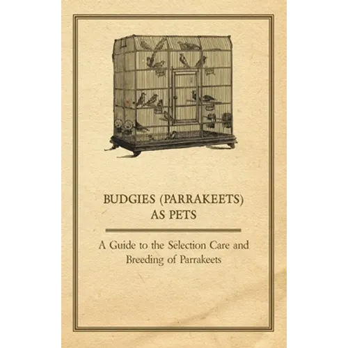 Budgies (Parrakeets) as Pets - A Guide to the Selection Care and Breeding of Parrakeets - Paperback