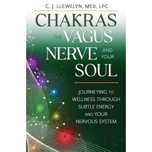Chakras, the Vagus Nerve, and Your Soul: Journeying to Wellness Through Subtle Energy and Your Nervous System - Paperback