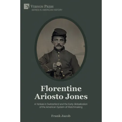 Florentine Ariosto Jones: A Yankee in Switzerland and the Early Globalization of the American System of Watchmaking (Premium Color) - Paperback