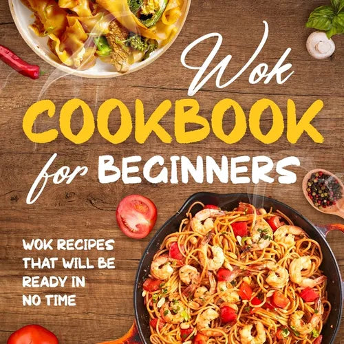 Wok Cookbook for Beginners: Wok Recipes That Will Be Ready In No Time: Wok Recipes You Can Replicate at Home - Paperback