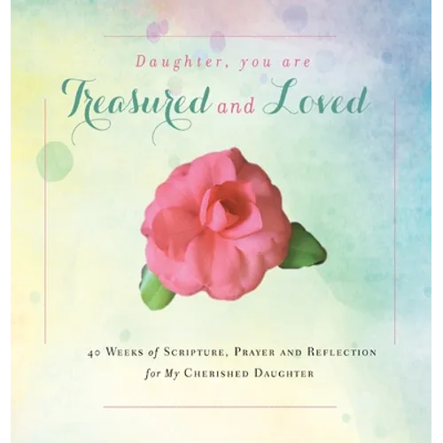 Daughter, You are Treasured and Loved: 40 Weeks of Scripture, Prayer and Reflection for My Cherished Daughter - Hardcover