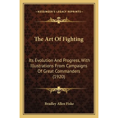 The Art Of Fighting: Its Evolution And Progress, With Illustrations From Campaigns Of Great Commanders (1920) - Paperback