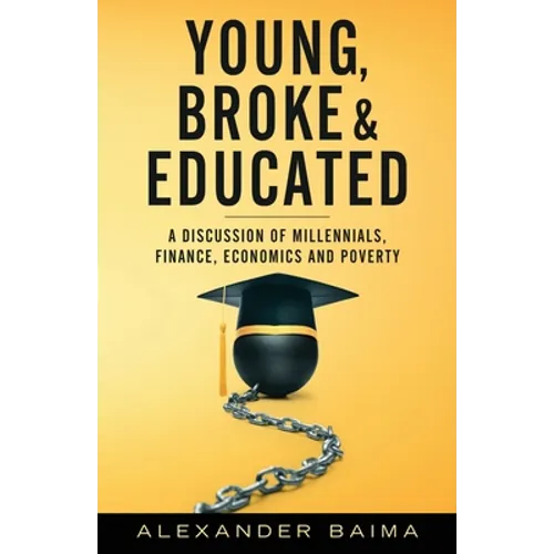 Young, Broke, and Educated: A Discussion of Millennials, Finance, Economics and Poverty - Paperback