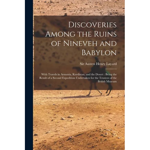 Discoveries Among the Ruins of Nineveh and Babylon: With Travels in Armenia, Kurdistan, and the Desert: Being the Result of a Second Expedition Undert - Paperback