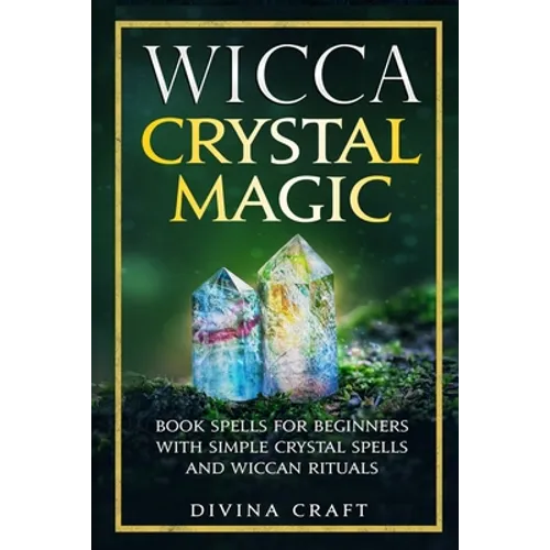 Wicca Crystal Magic: Book Spells for Beginners with Simple Crystal Spells and Wiccan Rituals - Paperback