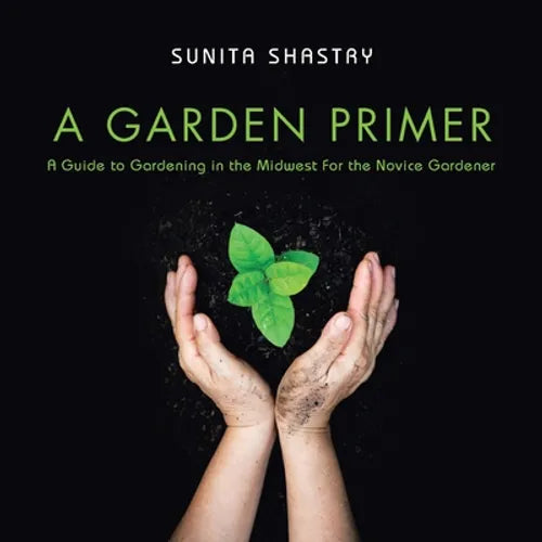 A Garden Primer a Guide to Gardening in the Midwest for the Novice Gardener - Paperback