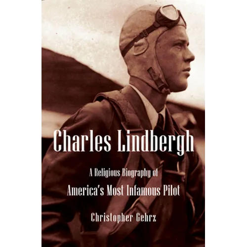 Charles Lindbergh: A Religious Biography of America's Most Infamous Pilot - Hardcover