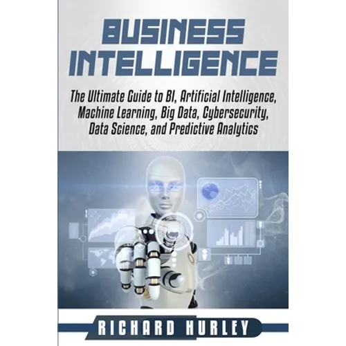 Business Intelligence: The Ultimate Guide to BI, Artificial Intelligence, Machine Learning, Big Data, Cybersecurity, Data Science, and Predic - Paperback