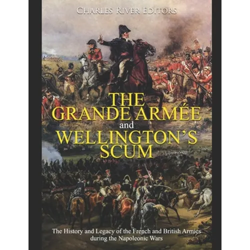 The Grande Armée and Wellington's Scum: The History and Legacy of the French and British Armies during the Napoleonic Wars - Paperback