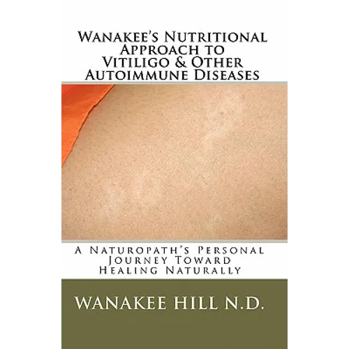 Wanakee' s Nutritional Approach to Vitiligo & Other Autoimmune Diseases: A Naturopath's Personal Journey Toward Healing Naturally - Paperback