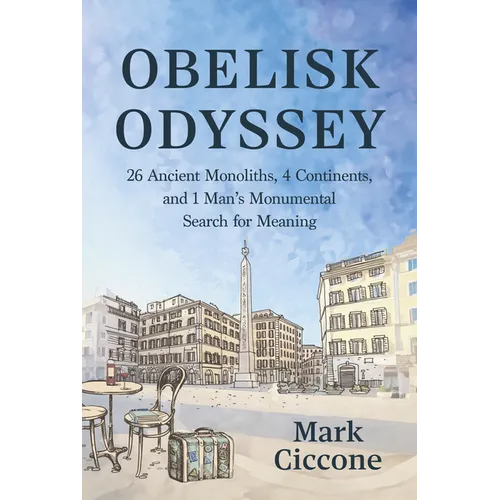 Obelisk Odyssey: 26 Ancient Monoliths, 4 Continents, and 1 Monumental Search for Meaning - Hardcover