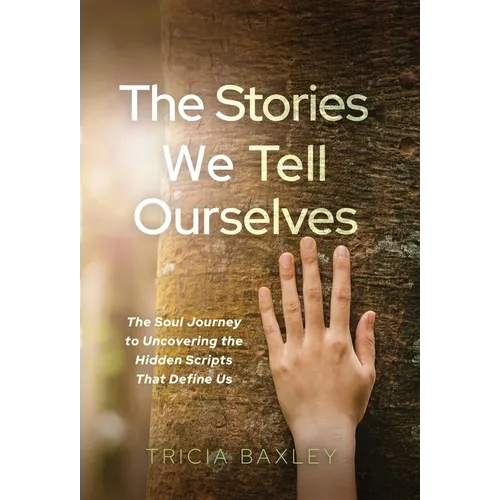 The Stories We Tell Ourselves: The Soul Journey to Uncovering the Hidden Scripts That Define Us - Hardcover
