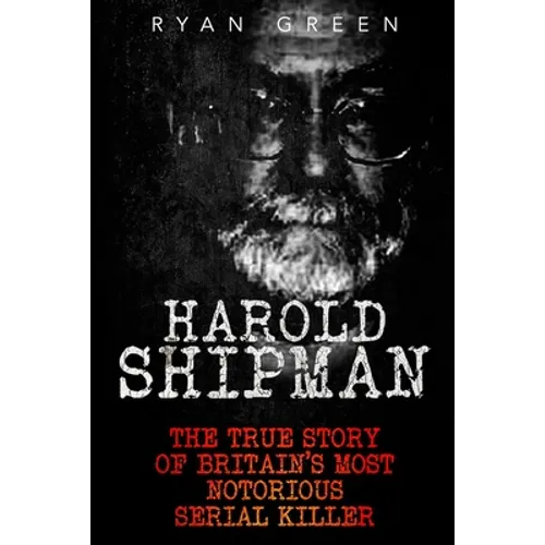 Harold Shipman: The True Story of Britain's Most Notorious Serial Killer - Paperback