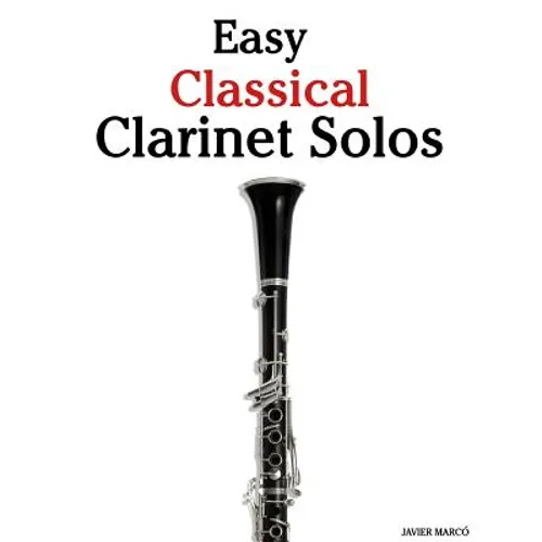 Easy Classical Clarinet Solos: Featuring Music of Bach, Beethoven, Wagner, Handel and Other Composers - Paperback