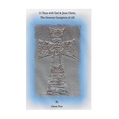 31 Days with God and Jesus Christ. The Greatest Caregivers of All - Paperback