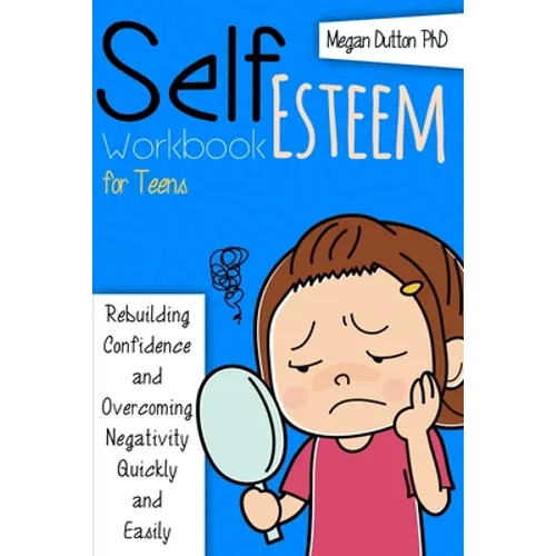 Self-Esteem Workbook for Teens: Rebuilding Confidence and Overcoming Negativity, Quickly and Easily - Paperback