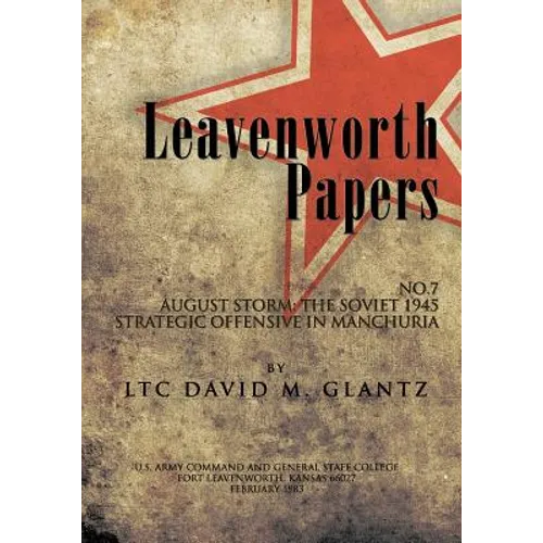 Leavenworth Paperws, August Storm: The Soviet 1945 Strategic Offensive in Manchuria - Paperback