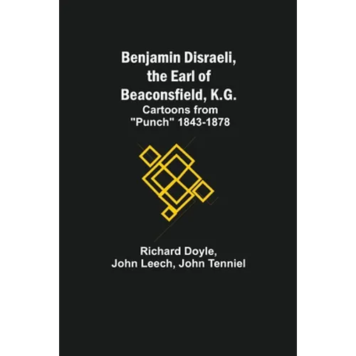 Benjamin Disraeli, The Earl Of Beaconsfield, K.G.; Cartoons From "Punch" 1843-1878 - Paperback