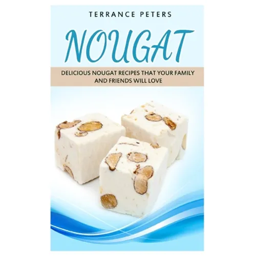 Nougat: Delicious Nougat Recipes That Your Family And Friends Will Love - Paperback