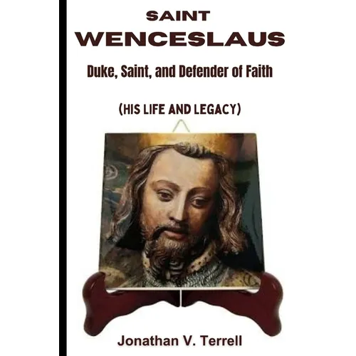 Saint Wenceslaus: Duke, Saint, and Defender of Faith (His Life and Legacy) - Paperback