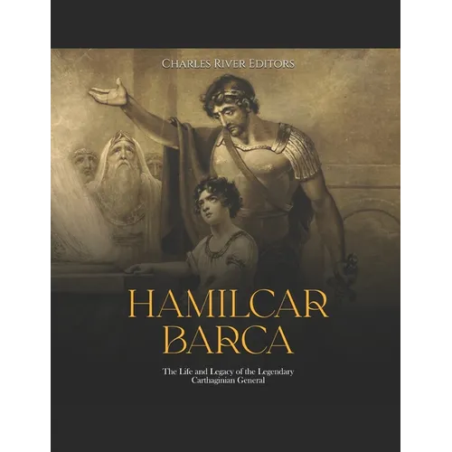 Hamilcar Barca: The Life and Legacy of the Legendary Carthaginian General - Paperback