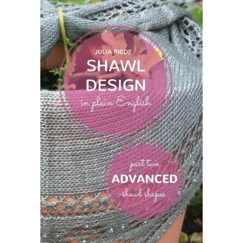 Shawl Design in Plain English: Advanced Shawl Shapes: How To Create Your Own Shawl Knitting Patterns - Paperback