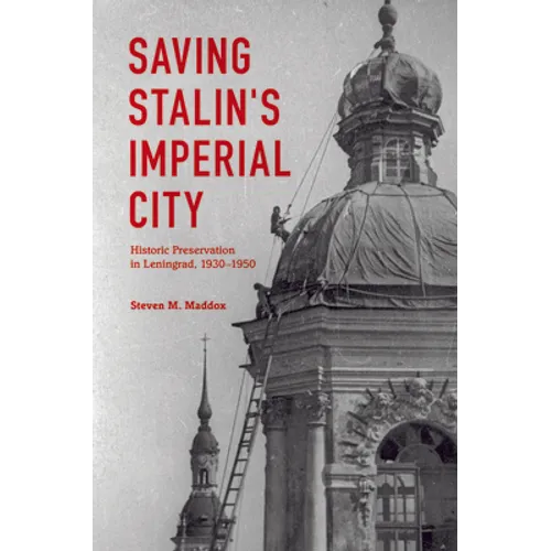 Saving Stalin's Imperial City: Historic Preservation in Leningrad, 1930-1950 - Hardcover
