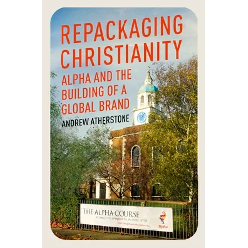 Repackaging Christianity: Alpha and the Building of a Global Brand - Hardcover