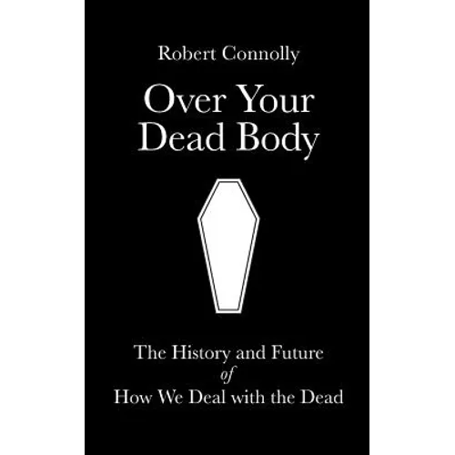 Over Your Dead Body: the history and future of how we deal with the dead - Paperback