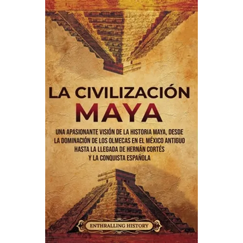 La civilización maya: Una apasionante visión de la historia maya, desde la dominación de los olmecas en el México antiguo hasta la llegada d - Hardcover