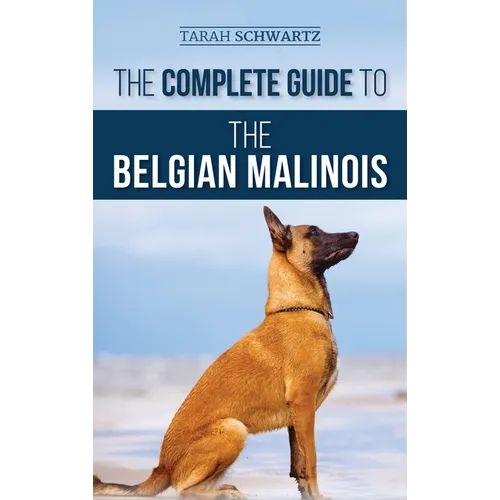 The Complete Guide to the Belgian Malinois: Selecting, Training, Socializing, Working, Feeding, and Loving Your New Malinois Puppy - Hardcover