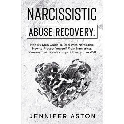 Narcissistic Abuse Recovery: Step By Step Guide To Deal With Narcissism, How to Protect Yourself From Narcissists, Remove Toxic Relationships & Fin - Paperback