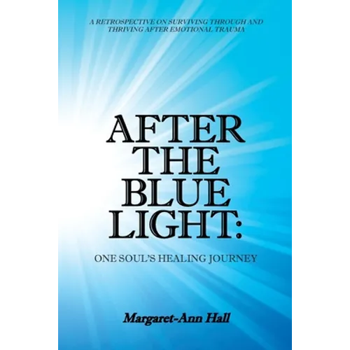 After the Blue Light: One Soul's Healing Journey: A Retrospective on Surviving Through and Thriving After Emotional Trauma - Paperback