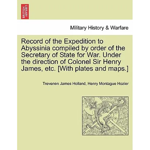 Record of the Expedition to Abyssinia compiled by order of the Secretary of State for War. Under the direction of Colonel Sir Henry James, etc. [With - Paperback