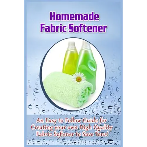 Homemade Fabric Softener: An Easy to Follow Guide for creating your own High Quality Fabric Softener to Save Tons! - Paperback