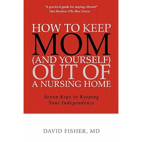 How to Keep Mom (and Yourself) Out of a Nursing Home: Seven Keys to Keeping Your Independence - Paperback
