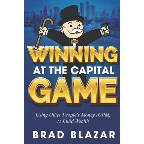 Winning at the Capital Game: Using Other People's Money (OPM) to Build Wealth - Paperback