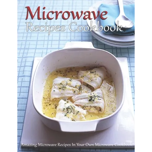 Microwave Recipes Cookbook: Amazing Microwave Recipes In Your Own Microwave Cookbook! - Paperback