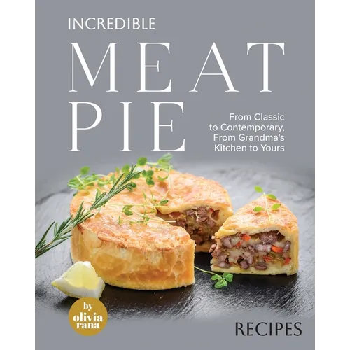 Incredible Meat Pie Recipes: From Classic to Contemporary, From Grandma's Kitchen to Yours - Paperback